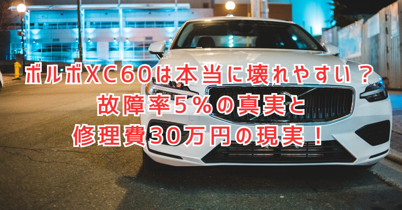 ボルボXC60が壊れやすいと言われる理由｜修理費30万円の落とし穴とは